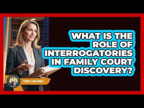 What Is The Role Of Interrogatories In Family Court Discovery? - Family Law Gurus