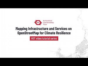 HOT Video Tutorial: Mapping Infrastructure and Services on OpenStreetMap for Climate Resilience