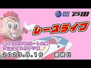 2023.8.16 戸田レースライブ 第４６回戸田ボート大賞・サンケイスポーツ杯 最終日