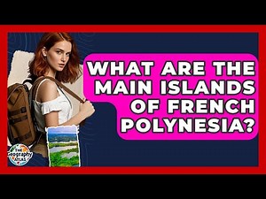 What Are The Main Islands Of French Polynesia? - The Geography Atlas