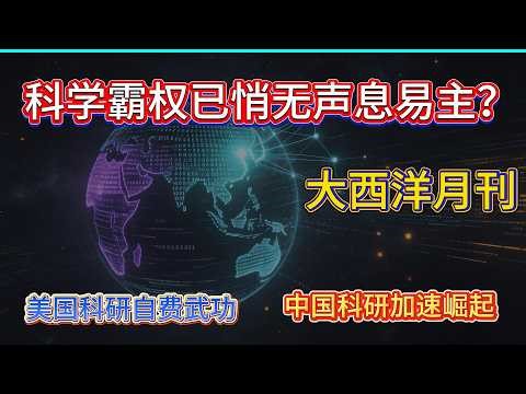 大西洋月刊：科学霸权已悄无声息易主？美国科研三大病根正在把成千上万的顶尖科学家，亲手推向中国！中国科研崛起的真相