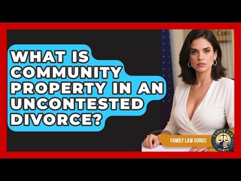 What Is Community Property In An Uncontested Divorce? - Family Law Gurus