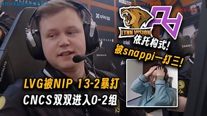 玩机器难绷LVG被NIP暴打成2-13！甚至被snappi一打三！RA也被来0-1巡逻的Legacy逮捕，CNCS双双进入0-2组！