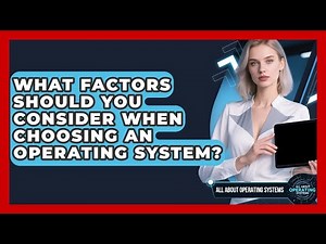 What Factors Should You Consider When Choosing an Operating System?
