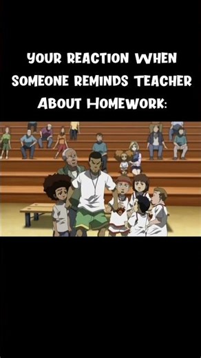Your reaction when someone reminds teacher about homework: