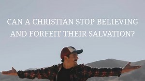 Can a Christian stop believing and forfeit their salvation?