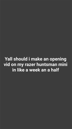 should I make an opening vid of my razer huntsman mini
