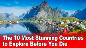 The 10 Most Stunning Countries to Explore Before You Die