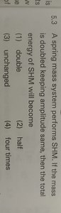 5.3 A spring mass system performs SHM. If the mass is doubled k... | Filo