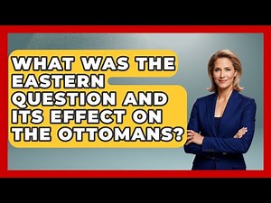 What Was The Eastern Question And Its Effect On The Ottomans? - TalkingSoutheastEurope