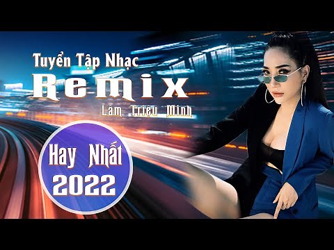 NHẠC TRẺ REMIX 2022 HAY NHẤT HIỆN NAY - Lâm Triệu Minh REMIX, Lk Nhạc Trẻ Gây Nghiện Cực Hay