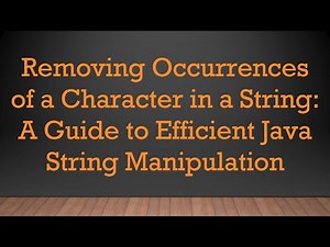Removing Occurrences of a Character in a String: A Guide to Efficient Java String Manipulation