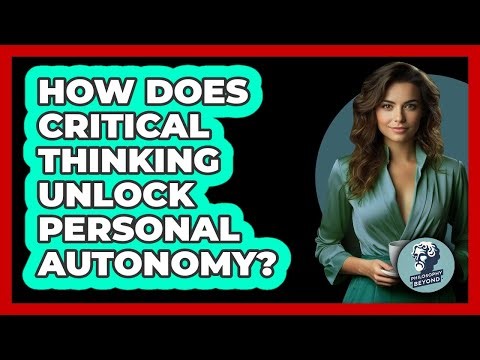 How Does Critical Thinking Unlock Personal Autonomy? - Philosophy Beyond