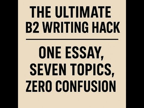 The Ultimate B2 Writing Hack – One Essay, Seven Topics, Zero Confusion