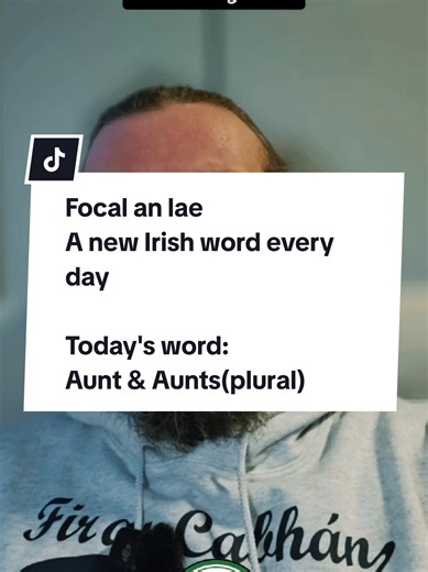 Focal an lae (Word of the Day) I'm giving you a word a day in Irish with pronunciation and phonics so you can add them into your word bank/notebooks. I am just a learner myself so some of these words I will be encountering for the first time, so feel free to let me know if I need to adjust my pronunciation a little. However, I will be trying to use and prounce using Ulster Irish dialect (Gaeilge Uladh) Today's word is Aunt and as a bonus I've threw in Aunts, the plural form.