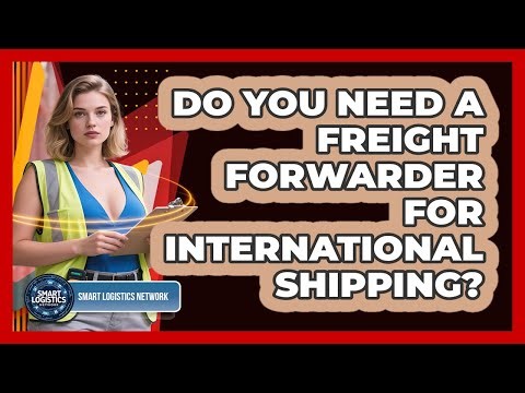 Do You Need A Freight Forwarder For International Shipping? - Smart Logistics Network