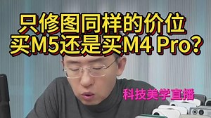 只修图同样的价位买M5还是买M4pro？科技美学那岩直播