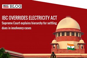 IBC overrides Electricity Act; Supreme Court explains hierarchy for settling dues in insolvency cases