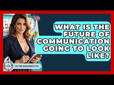 What Is The Future Of Communication Going To Look Like? - The Time Management Pro