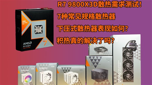 R7 9800X3D散热器需求测试！涵盖热门规格！积热真的解决了吗？