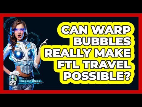 Can Warp Bubbles Really Make FTL Travel Possible? - The SciFi Reel