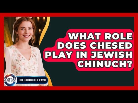What Role Does Chesed Play In Jewish Chinuch? - Together Forever Jewish