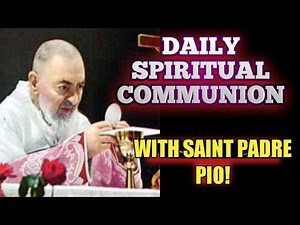 Making A Daily Spiritual Communion of the Holy Eucharist With Saint Padre Pio!