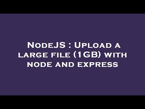 NodeJS : Upload a large file (1GB) with node and express