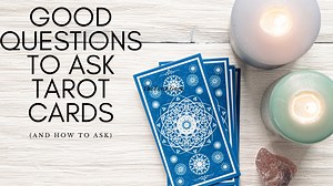 Good Questions To Ask Tarot Cards [and How to Ask]