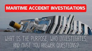 Maritime Accident Investigations - What is the purpose, who investigates, and must you answer questions?