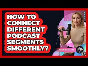 How To Connect Different Podcast Segments Smoothly?