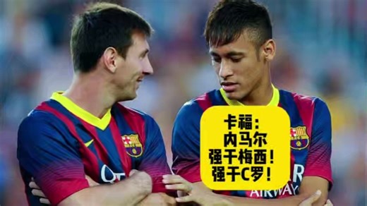 卡福：内马尔强于最近所有人！强于梅西！强于C罗、姆巴佩！