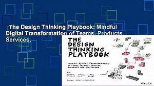 The Design Thinking Playbook: Mindful Digital Transformation of Teams, Products, Services,