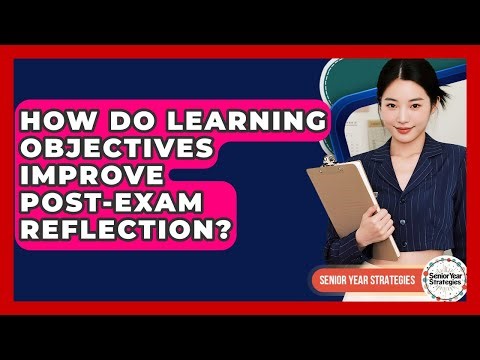 How Do Learning Objectives Improve Post-exam Reflection? - Senior Year Strategies