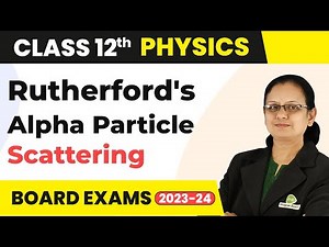 Rutherford's Alpha Particle Scattering Experiment - Atoms | Class 12 Physics 2022-23