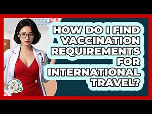 How Do I Find Vaccination Requirements For International Travel? - The Health Brief