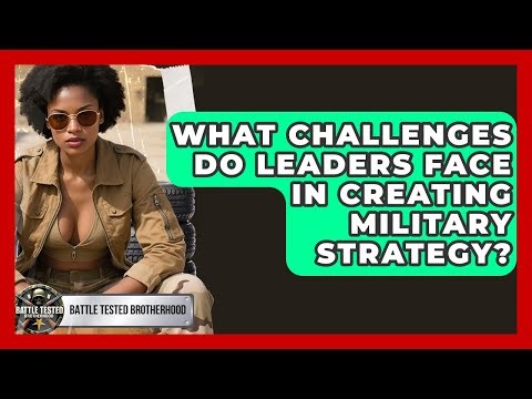 What Challenges Do Leaders Face in Creating Military Strategy? - Battle Tested Brotherhood