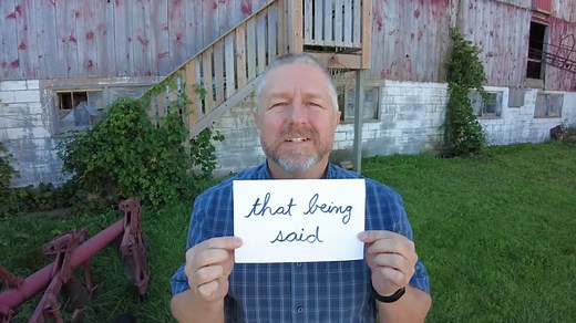 Read along to practice your English and to learn the English phrases THAT BEING SAID and ENOUGH SAID In this English lesson, I wanted to help you learn the English phrase, "That being said". Sometimes we say, "With that being said". This is a phrase we use after we've said something, and then we say something kind of the opposite. You might say something like this, "I don't like drinking pop or I don't like drinking soda, but with that being said, when I go to a party sometimes I have a can of C