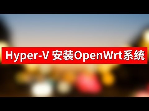 Hyper-V虚拟机环境安装OpenWrt路由系统,，配置虚拟交换机，上手尝试OpenWrt路由系统