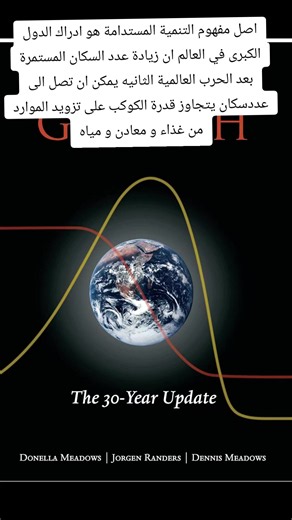 اصل مفهوم التنمية المستدامة هو ادراك الدول الكبرى في العالم ان زيادة عدد السكان المستمرة بعد الحرب العالمية الثانيه يمكن ان تصل الى عدد سكان يتجاوز قدرة الكوكب على تزويد الموارد من غذاء و معادن و مياه الفيديو لمؤلف كتاب Limits of Growth , Dennis Medeaws #sustainable_devlopment #التنمية_المستدامه helped launch modern environmental computer modeling and began our current globally focused environmental debate . . . . a scientifically rigorous and credible warning.”—The Nation In 1972, three scienti