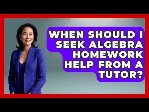 When Should I Seek Algebra Homework Help From a Tutor? - Your Algebra Coach