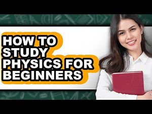 How to Study Physics for Beginners (updated)