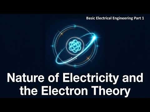 Basic Electrical Engineering Part 1: Nature of Electricity & Electron Theory