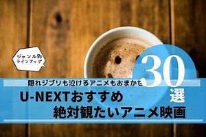U-NEXTのおすすめアニメ映画30選！隠れジブリも泣けるアニメもホラーアニメも！アニメ好きが絶対楽しめる厳選映画紹介