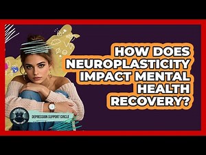 How Does Neuroplasticity Impact Mental Health Recovery? - Depression Support Circle