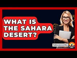 What Is The Sahara Desert? - The Documentary Reel