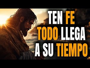 TEN FE, TODO LLEGA A SU TIEMPO | Aprende a Confiar en el Tiempo de Dios - Reflexión Cristiana