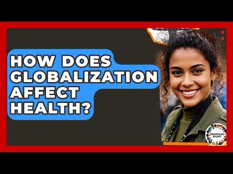 How Does Globalization Affect Health? - Anthropology Insights