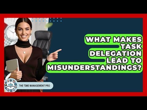 What Makes Task Delegation Lead To Misunderstandings? - The Time Management Pro