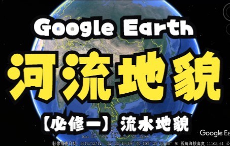 Google Earth看河流地貌的“千姿百态”，带上“地理眼”开启“云旅行”！【高中地理视频】